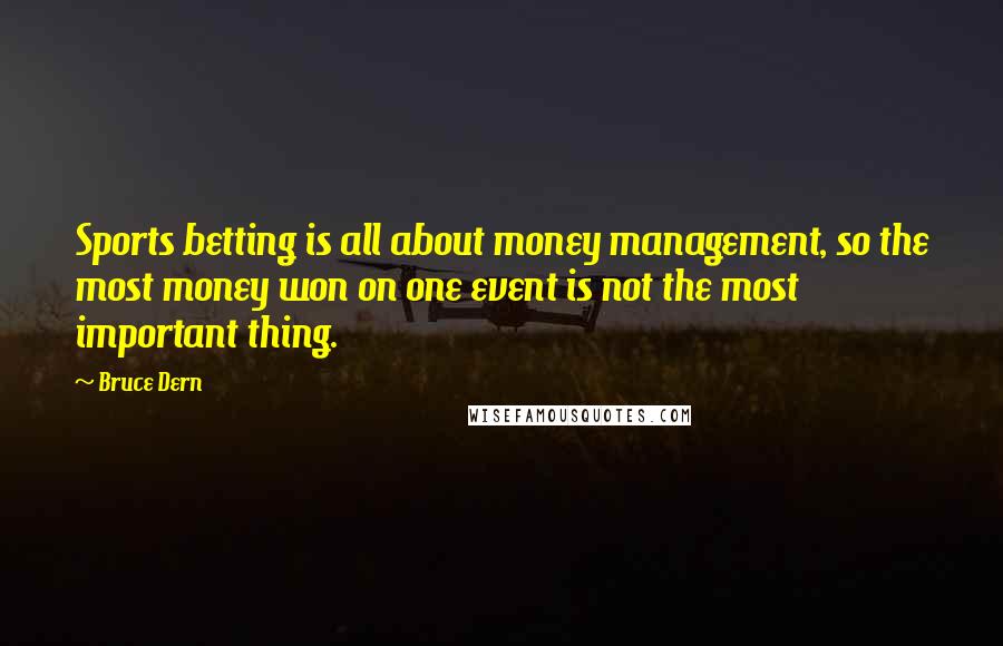 Bruce Dern Quotes: Sports betting is all about money management, so the most money won on one event is not the most important thing.