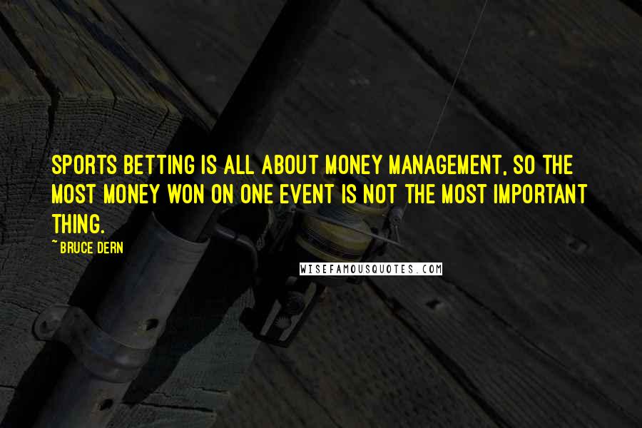 Bruce Dern Quotes: Sports betting is all about money management, so the most money won on one event is not the most important thing.