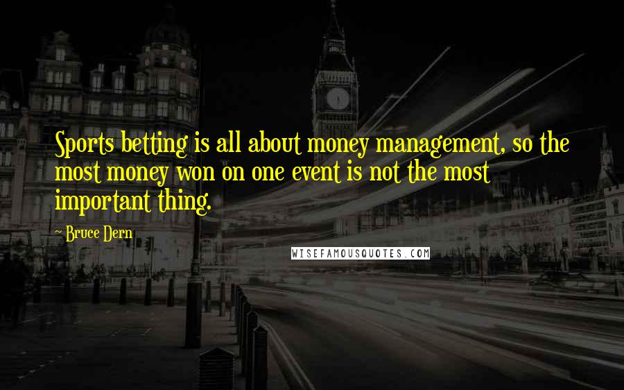 Bruce Dern Quotes: Sports betting is all about money management, so the most money won on one event is not the most important thing.