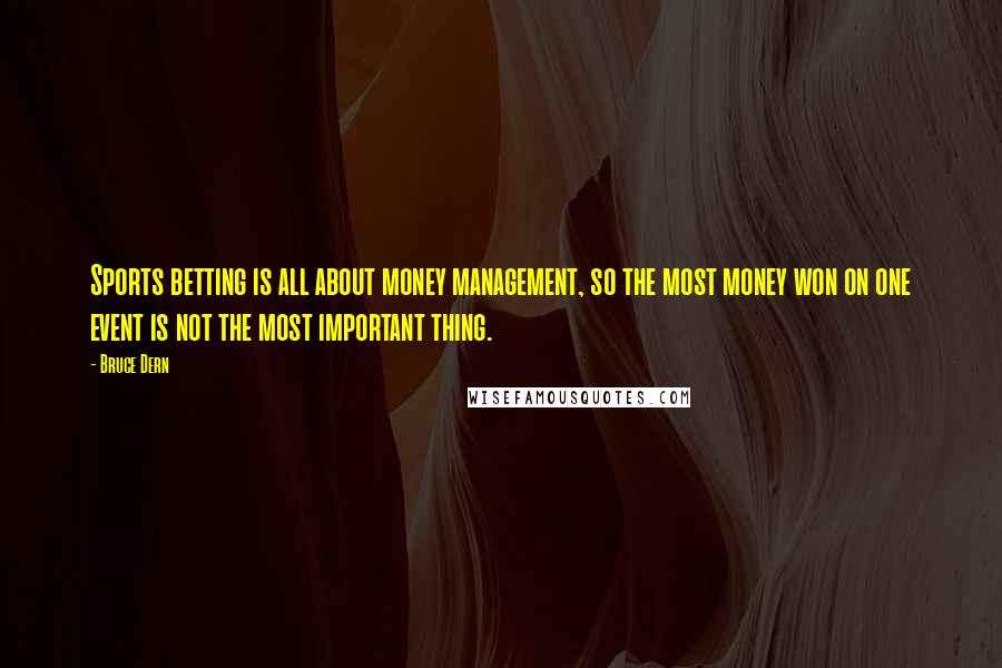 Bruce Dern Quotes: Sports betting is all about money management, so the most money won on one event is not the most important thing.