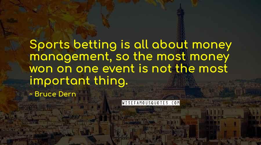 Bruce Dern Quotes: Sports betting is all about money management, so the most money won on one event is not the most important thing.