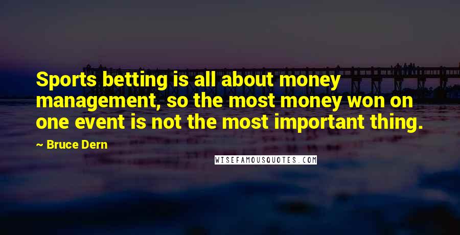 Bruce Dern Quotes: Sports betting is all about money management, so the most money won on one event is not the most important thing.