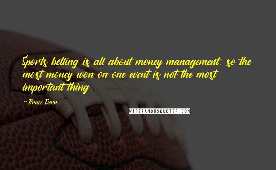 Bruce Dern Quotes: Sports betting is all about money management, so the most money won on one event is not the most important thing.