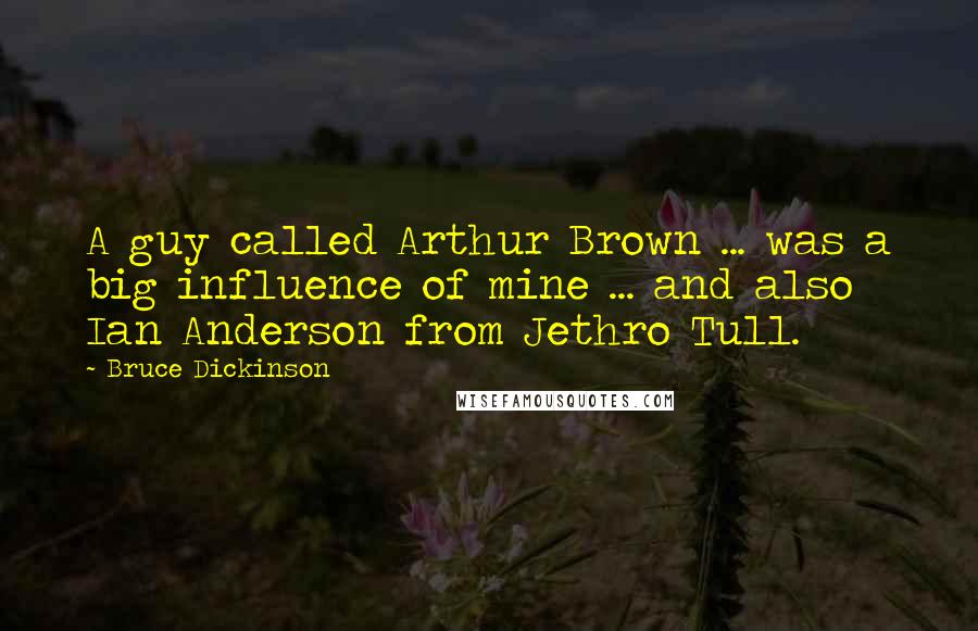 Bruce Dickinson Quotes: A guy called Arthur Brown ... was a big influence of mine ... and also Ian Anderson from Jethro Tull.