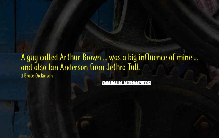 Bruce Dickinson Quotes: A guy called Arthur Brown ... was a big influence of mine ... and also Ian Anderson from Jethro Tull.