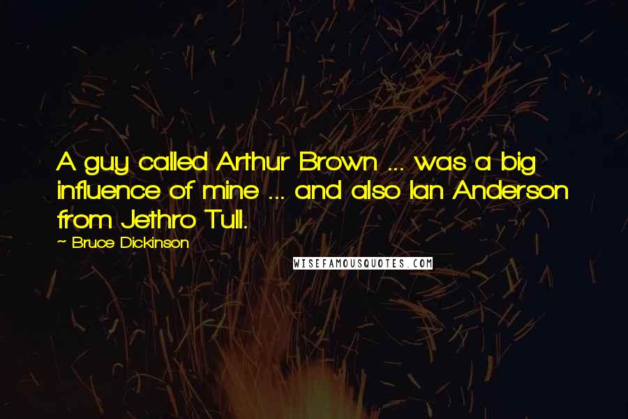 Bruce Dickinson Quotes: A guy called Arthur Brown ... was a big influence of mine ... and also Ian Anderson from Jethro Tull.