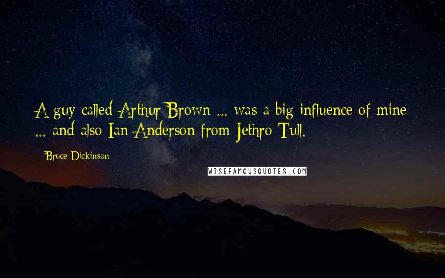 Bruce Dickinson Quotes: A guy called Arthur Brown ... was a big influence of mine ... and also Ian Anderson from Jethro Tull.