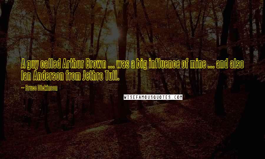 Bruce Dickinson Quotes: A guy called Arthur Brown ... was a big influence of mine ... and also Ian Anderson from Jethro Tull.