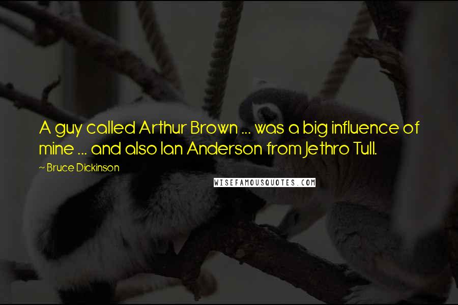 Bruce Dickinson Quotes: A guy called Arthur Brown ... was a big influence of mine ... and also Ian Anderson from Jethro Tull.