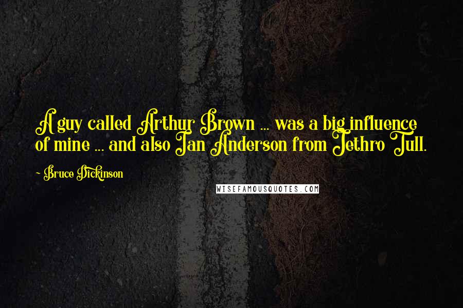 Bruce Dickinson Quotes: A guy called Arthur Brown ... was a big influence of mine ... and also Ian Anderson from Jethro Tull.