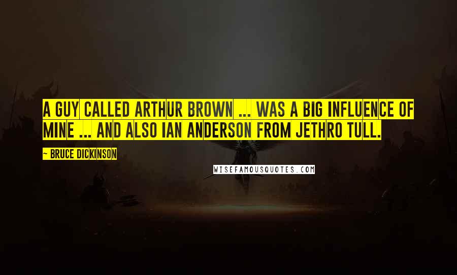 Bruce Dickinson Quotes: A guy called Arthur Brown ... was a big influence of mine ... and also Ian Anderson from Jethro Tull.