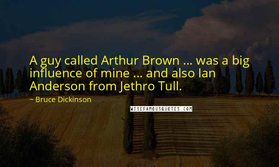 Bruce Dickinson Quotes: A guy called Arthur Brown ... was a big influence of mine ... and also Ian Anderson from Jethro Tull.