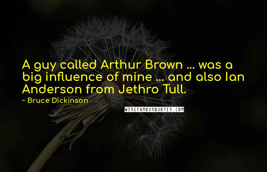 Bruce Dickinson Quotes: A guy called Arthur Brown ... was a big influence of mine ... and also Ian Anderson from Jethro Tull.