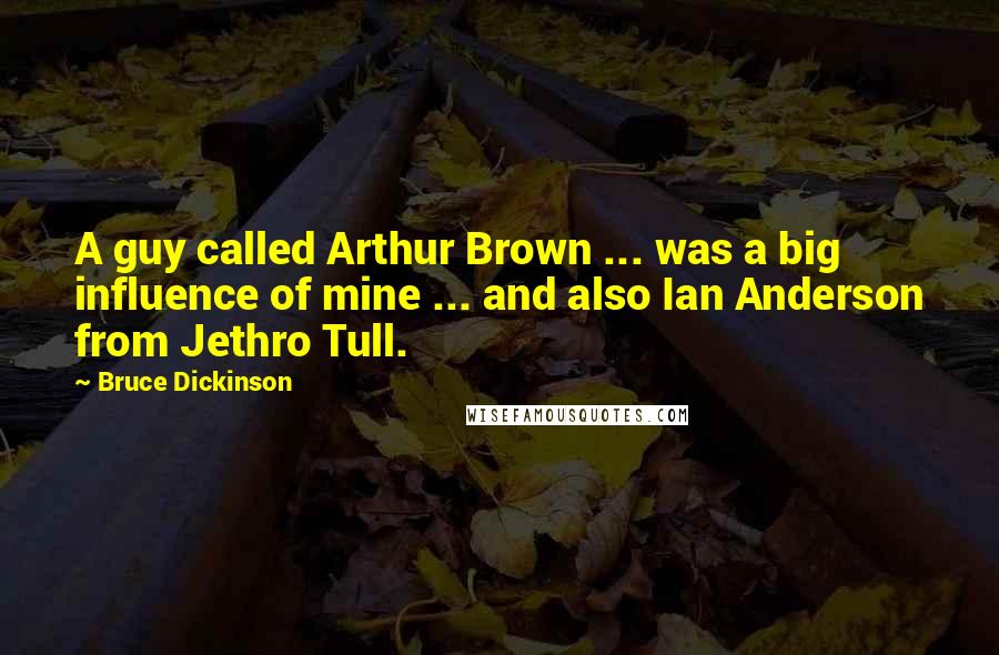 Bruce Dickinson Quotes: A guy called Arthur Brown ... was a big influence of mine ... and also Ian Anderson from Jethro Tull.
