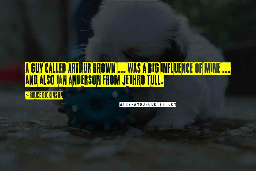 Bruce Dickinson Quotes: A guy called Arthur Brown ... was a big influence of mine ... and also Ian Anderson from Jethro Tull.
