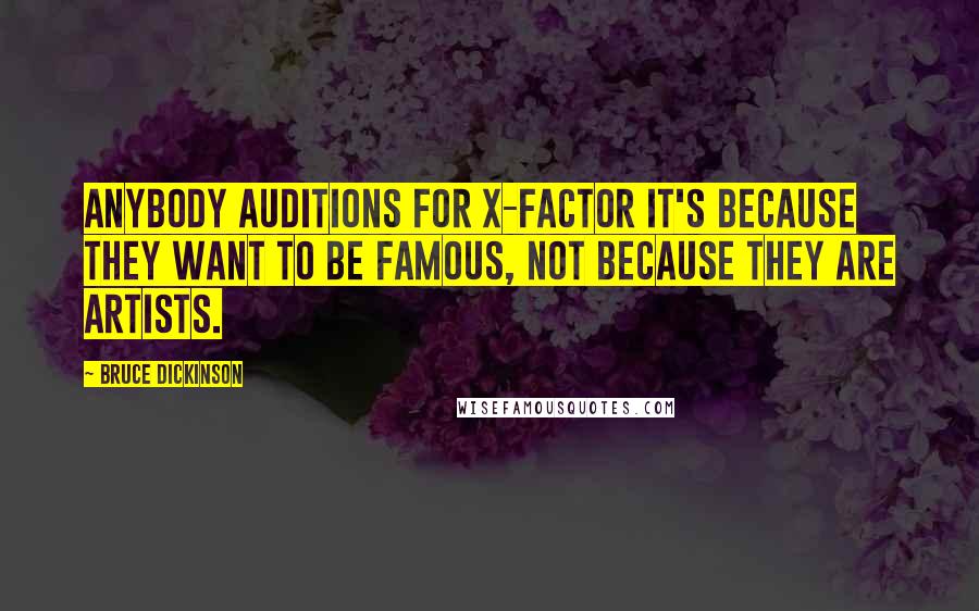 Bruce Dickinson Quotes: Anybody auditions for X-Factor it's because they want to be famous, not because they are artists.