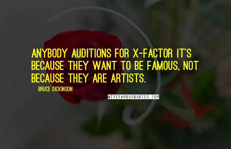 Bruce Dickinson Quotes: Anybody auditions for X-Factor it's because they want to be famous, not because they are artists.