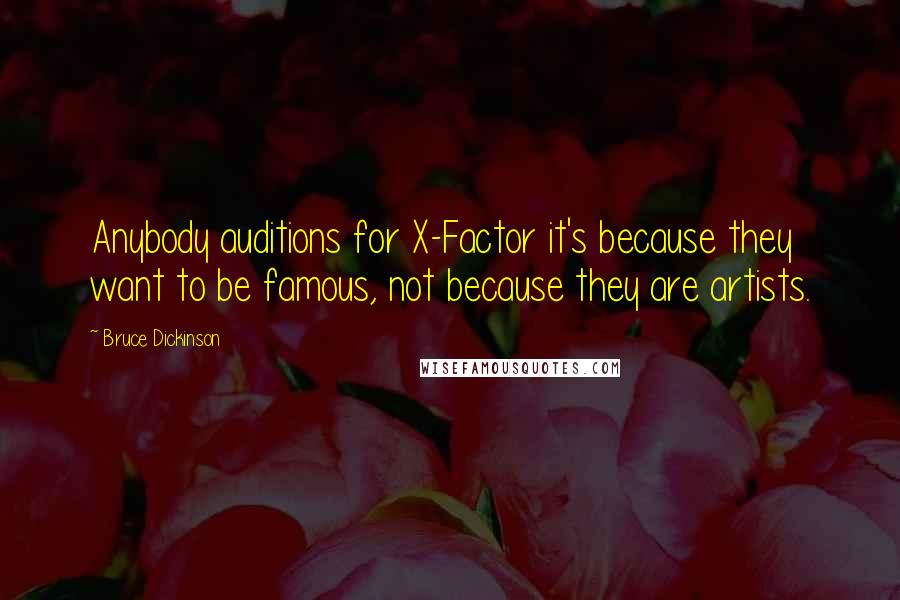 Bruce Dickinson Quotes: Anybody auditions for X-Factor it's because they want to be famous, not because they are artists.