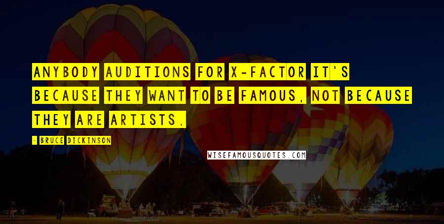 Bruce Dickinson Quotes: Anybody auditions for X-Factor it's because they want to be famous, not because they are artists.