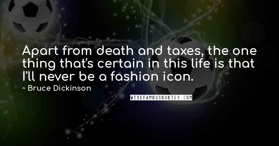 Bruce Dickinson Quotes: Apart from death and taxes, the one thing that's certain in this life is that I'll never be a fashion icon.