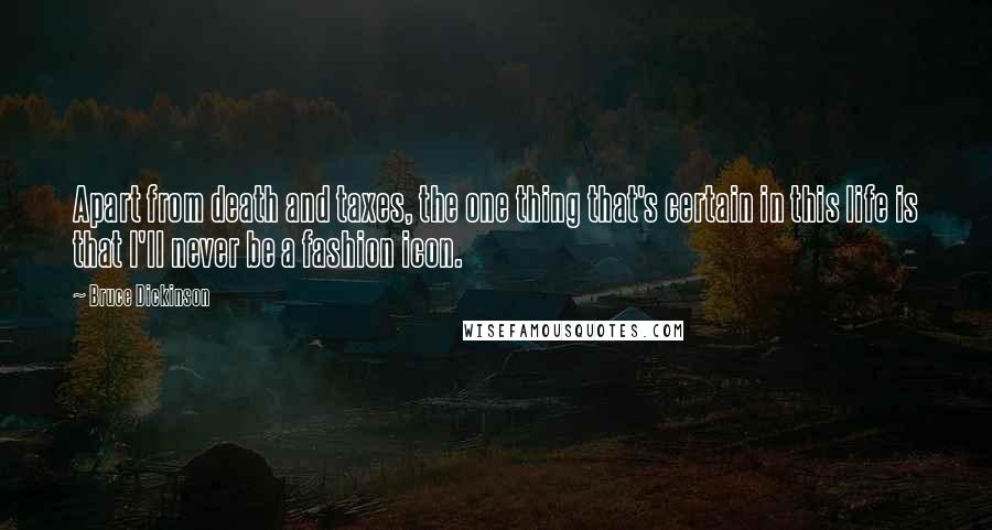 Bruce Dickinson Quotes: Apart from death and taxes, the one thing that's certain in this life is that I'll never be a fashion icon.