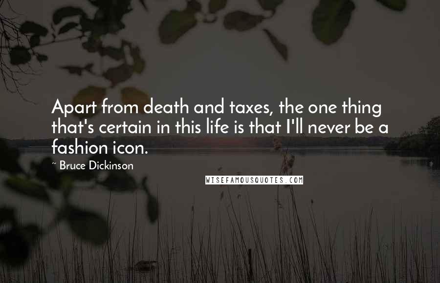 Bruce Dickinson Quotes: Apart from death and taxes, the one thing that's certain in this life is that I'll never be a fashion icon.