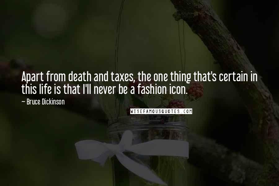 Bruce Dickinson Quotes: Apart from death and taxes, the one thing that's certain in this life is that I'll never be a fashion icon.