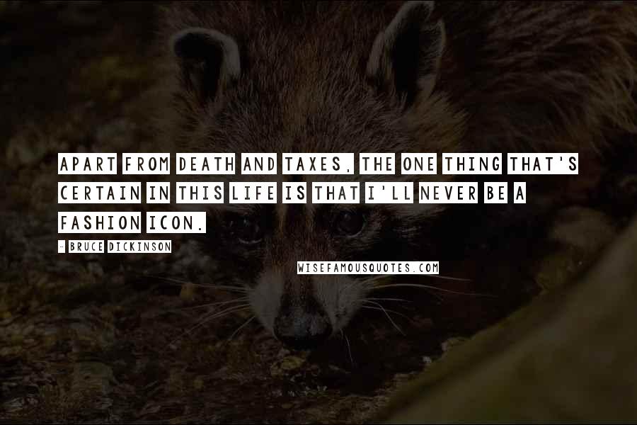Bruce Dickinson Quotes: Apart from death and taxes, the one thing that's certain in this life is that I'll never be a fashion icon.