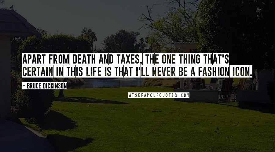 Bruce Dickinson Quotes: Apart from death and taxes, the one thing that's certain in this life is that I'll never be a fashion icon.