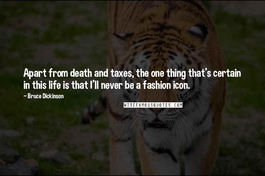 Bruce Dickinson Quotes: Apart from death and taxes, the one thing that's certain in this life is that I'll never be a fashion icon.