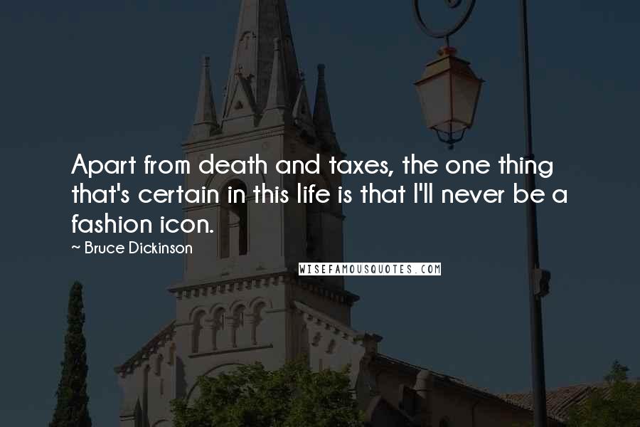 Bruce Dickinson Quotes: Apart from death and taxes, the one thing that's certain in this life is that I'll never be a fashion icon.