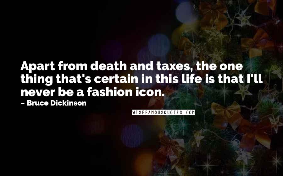 Bruce Dickinson Quotes: Apart from death and taxes, the one thing that's certain in this life is that I'll never be a fashion icon.