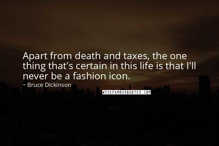 Bruce Dickinson Quotes: Apart from death and taxes, the one thing that's certain in this life is that I'll never be a fashion icon.