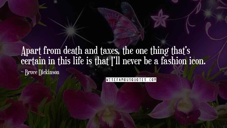 Bruce Dickinson Quotes: Apart from death and taxes, the one thing that's certain in this life is that I'll never be a fashion icon.