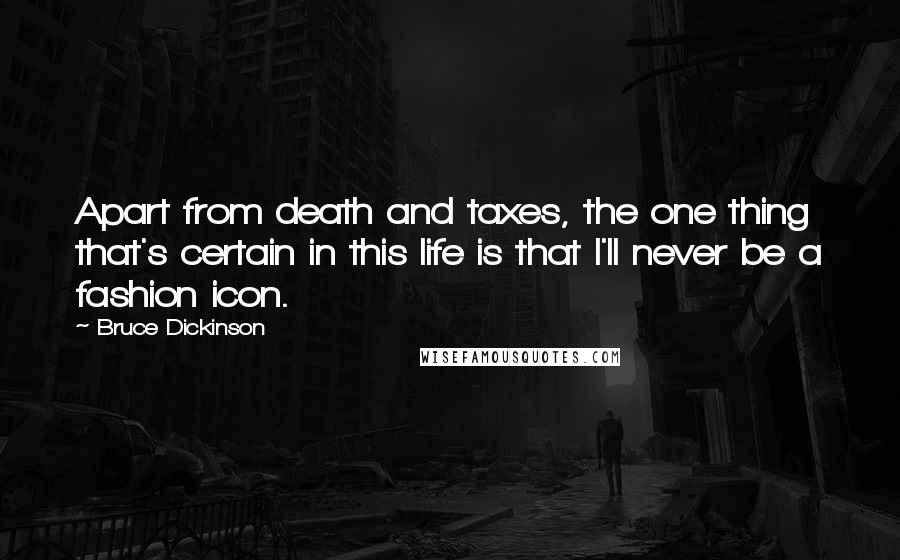 Bruce Dickinson Quotes: Apart from death and taxes, the one thing that's certain in this life is that I'll never be a fashion icon.