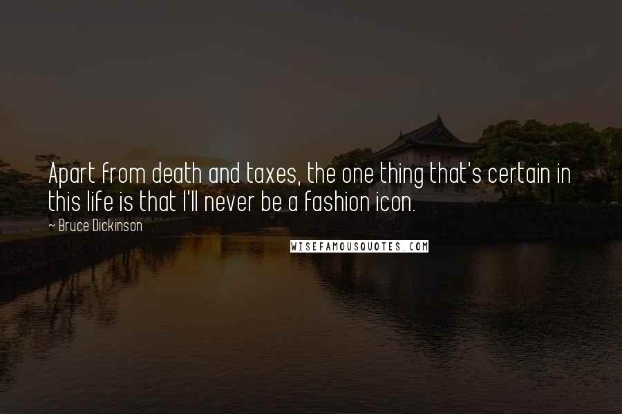 Bruce Dickinson Quotes: Apart from death and taxes, the one thing that's certain in this life is that I'll never be a fashion icon.