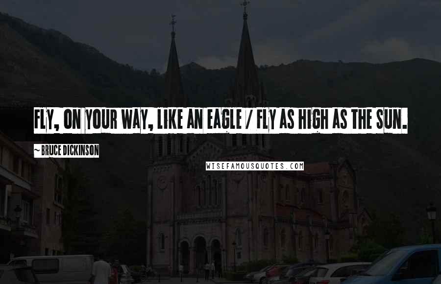 Bruce Dickinson Quotes: Fly, on your way, like an eagle / Fly as high as the Sun.