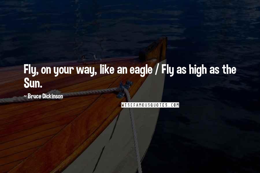 Bruce Dickinson Quotes: Fly, on your way, like an eagle / Fly as high as the Sun.