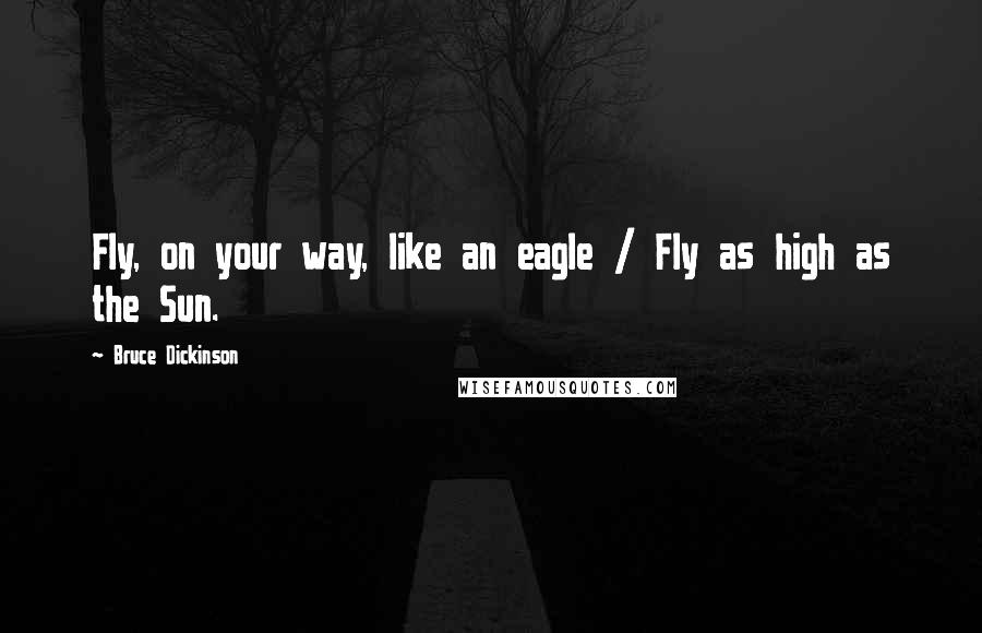 Bruce Dickinson Quotes: Fly, on your way, like an eagle / Fly as high as the Sun.