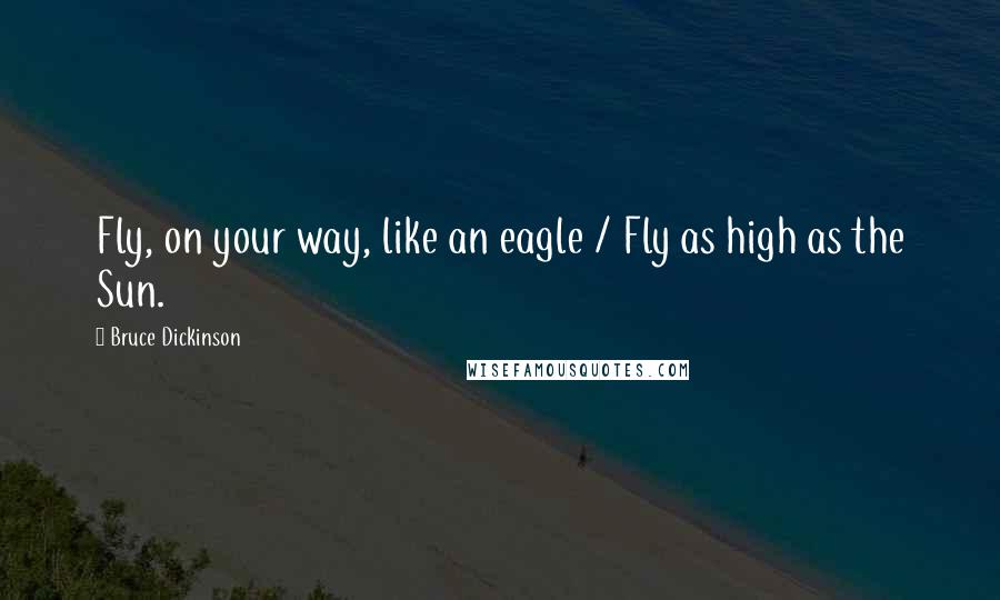 Bruce Dickinson Quotes: Fly, on your way, like an eagle / Fly as high as the Sun.