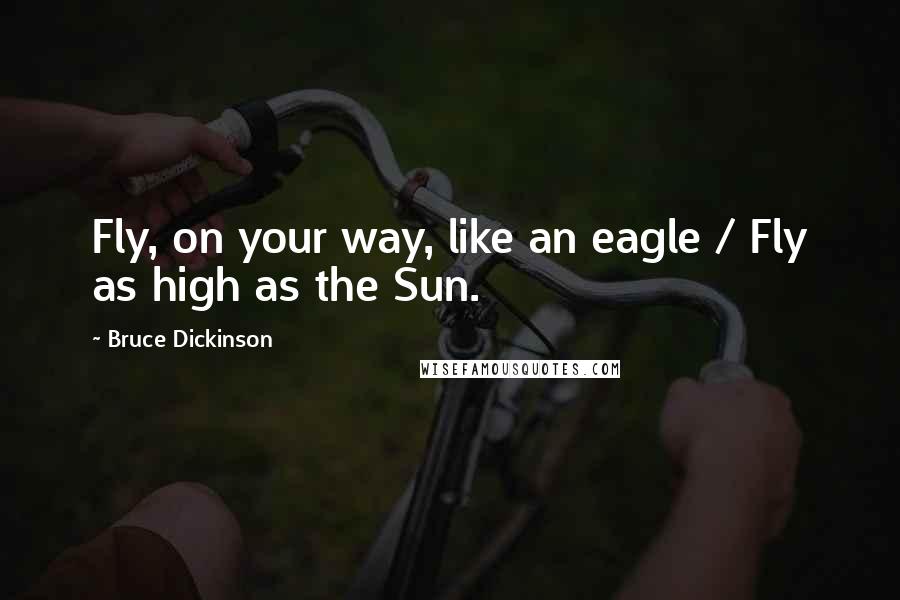 Bruce Dickinson Quotes: Fly, on your way, like an eagle / Fly as high as the Sun.