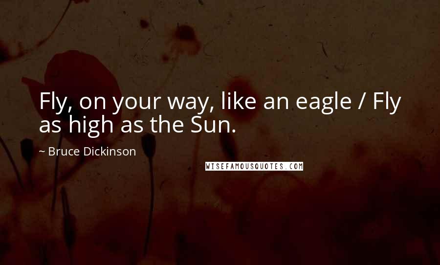 Bruce Dickinson Quotes: Fly, on your way, like an eagle / Fly as high as the Sun.