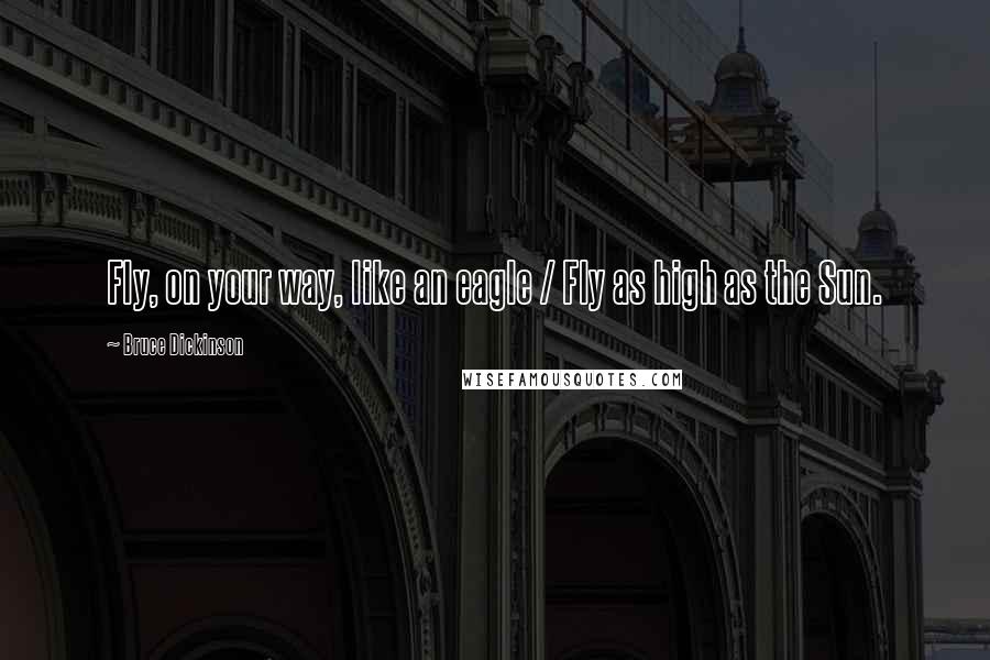 Bruce Dickinson Quotes: Fly, on your way, like an eagle / Fly as high as the Sun.