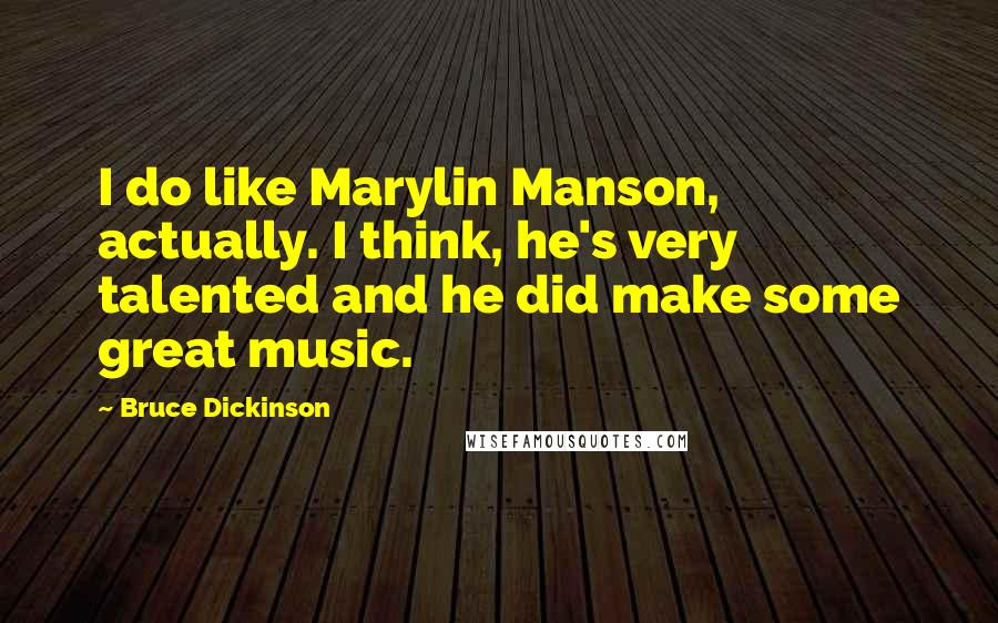 Bruce Dickinson Quotes: I do like Marylin Manson, actually. I think, he's very talented and he did make some great music.