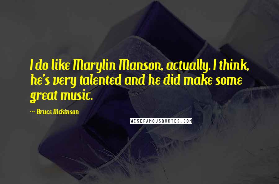 Bruce Dickinson Quotes: I do like Marylin Manson, actually. I think, he's very talented and he did make some great music.