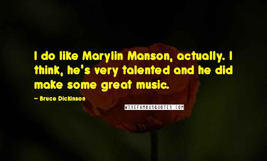 Bruce Dickinson Quotes: I do like Marylin Manson, actually. I think, he's very talented and he did make some great music.