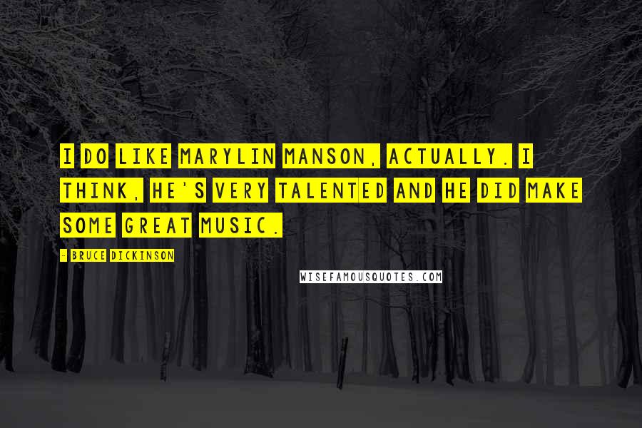 Bruce Dickinson Quotes: I do like Marylin Manson, actually. I think, he's very talented and he did make some great music.