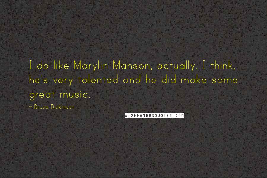 Bruce Dickinson Quotes: I do like Marylin Manson, actually. I think, he's very talented and he did make some great music.
