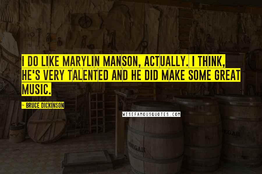 Bruce Dickinson Quotes: I do like Marylin Manson, actually. I think, he's very talented and he did make some great music.