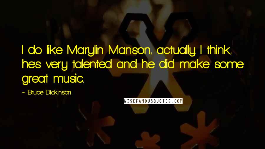 Bruce Dickinson Quotes: I do like Marylin Manson, actually. I think, he's very talented and he did make some great music.